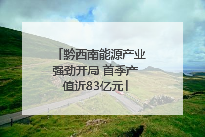 黔西南能源产业强劲开局 首季产值近83亿元